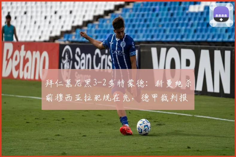 拜仁慕尼黑3-2多特蒙德:科曼绝杀前穆西亚拉犯规在先,德甲裁判报告自相矛盾