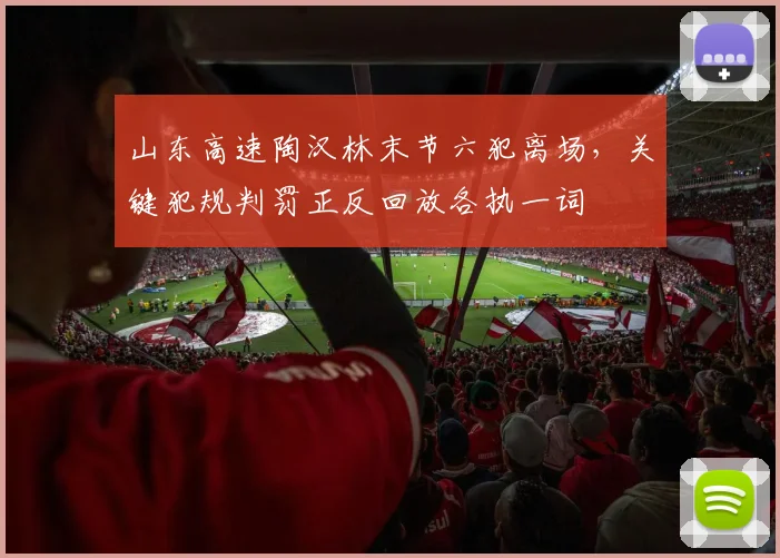 山东高速陶汉林末节六犯离场，关键犯规判罚正反回放各执一词