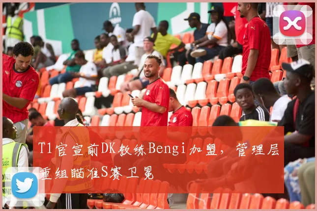 T1官宣前DK教练Bengi加盟，管理层重组瞄准S赛卫冕