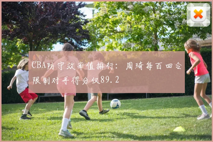 CBA防守效率值排行:周琦每百回合限制对手得分仅89.2