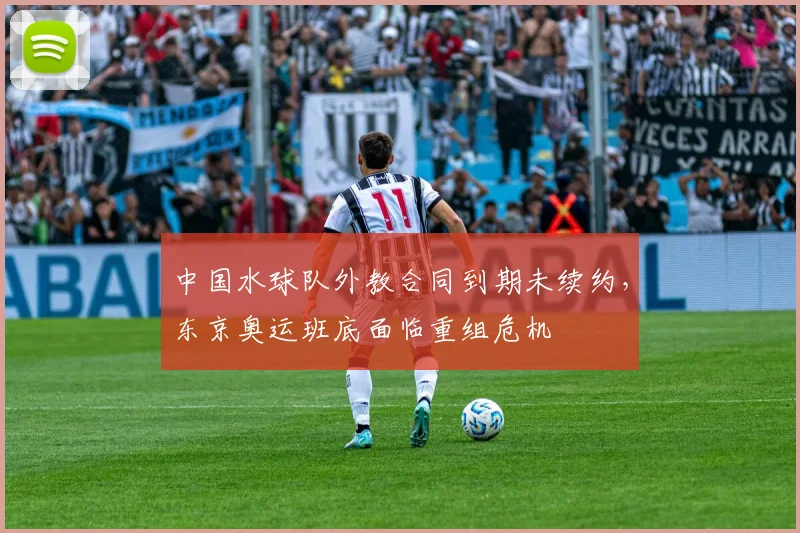 中国水球队外教合同到期未续约,东京奥运班底面临重组危机